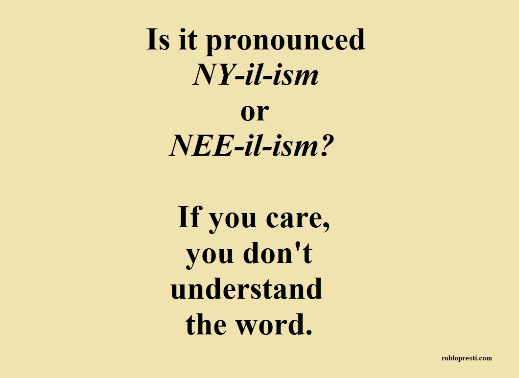 Is it pronounced NY il ism or NEE il ism? If you care you don't understand the word.