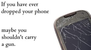 If you have ever dropped your phone maybe you shouldn't carry a gun.