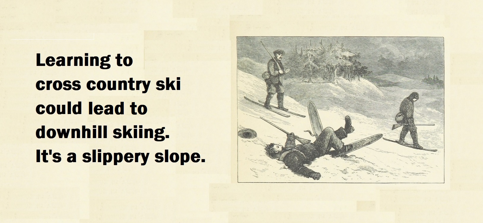 Learning to cross-country ski could learn to downhill skiing. It's a slippery slope.